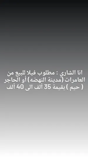 انا الشاري : مطلوب فيلا للبيع من العامرات (مدينة النهضه) أو الحاجر ( حيم ) بقيمة 35 ألف الى 40 ألف